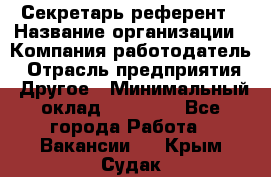 Секретарь-референт › Название организации ­ Компания-работодатель › Отрасль предприятия ­ Другое › Минимальный оклад ­ 25 000 - Все города Работа » Вакансии   . Крым,Судак